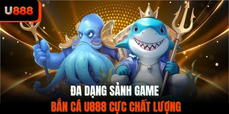 Đa dạng sảnh game bắn cá U888 cực chất lượng