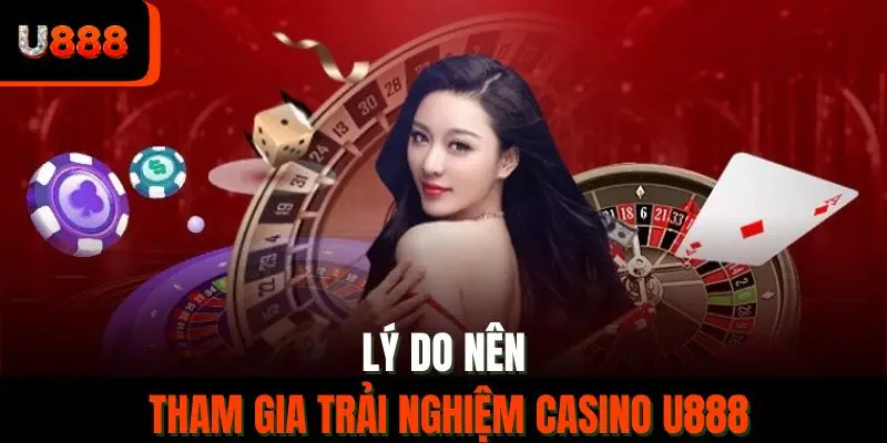Lý do nên tham gia trải nghiệm casino U888