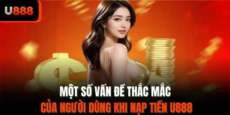 Một số vấn đề thắc mắc của người dùng khi nạp tiền U888