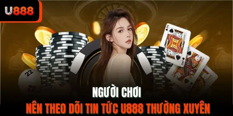 Người chơi nên theo dõi tin tức U888 thường xuyên