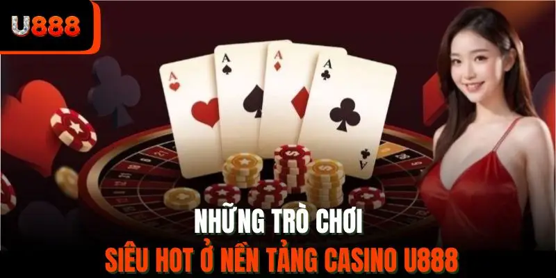 Những trò chơi siêu hot ở nền tảng casino U888